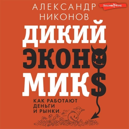Купить аудиокнигу Александра Никонова «Дикий экономикс. Как работают деньги и рынки»