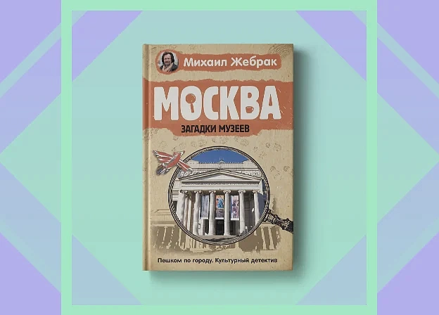 «Москва. Загадки музеев»: новая книга Михаила Жебрака