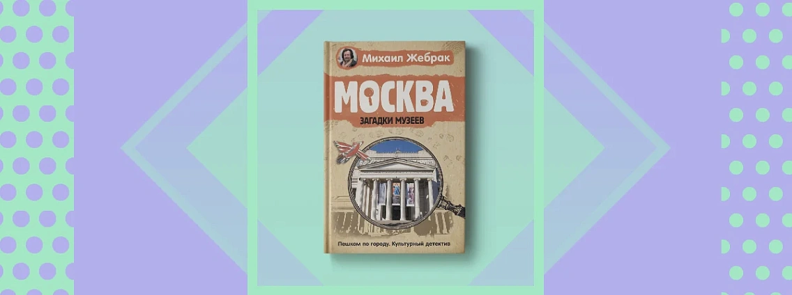 «Москва. Загадки музеев»: новая книга Михаила Жебрака